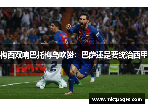 梅西双响巴托梅乌吹赞：巴萨还是要统治西甲
