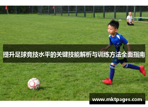 提升足球竞技水平的关键技能解析与训练方法全面指南