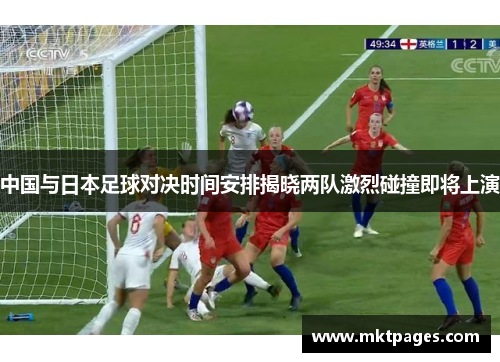 中国与日本足球对决时间安排揭晓两队激烈碰撞即将上演