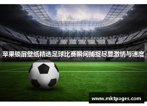 苹果锁屏壁纸精选足球比赛瞬间捕捉尽显激情与速度