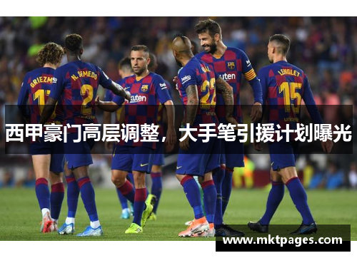 西甲豪门高层调整，大手笔引援计划曝光