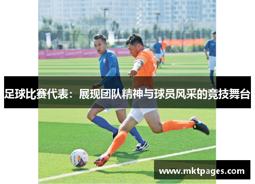 足球比赛代表：展现团队精神与球员风采的竞技舞台