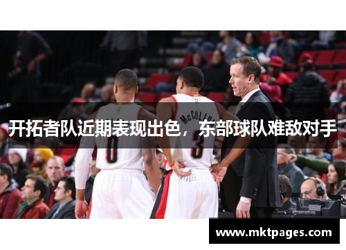 开拓者队近期表现出色，东部球队难敌对手
