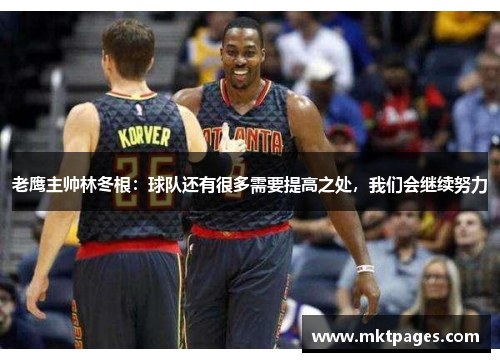 老鹰主帅林冬根：球队还有很多需要提高之处，我们会继续努力