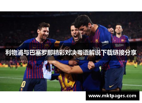 利物浦与巴塞罗那精彩对决粤语解说下载链接分享