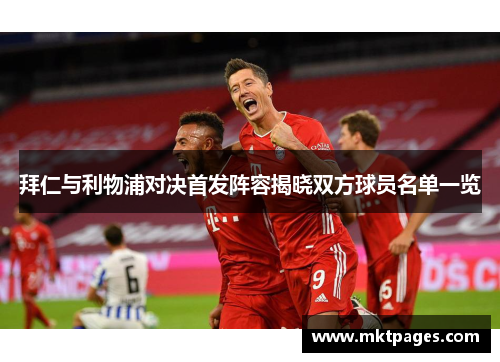 拜仁与利物浦对决首发阵容揭晓双方球员名单一览