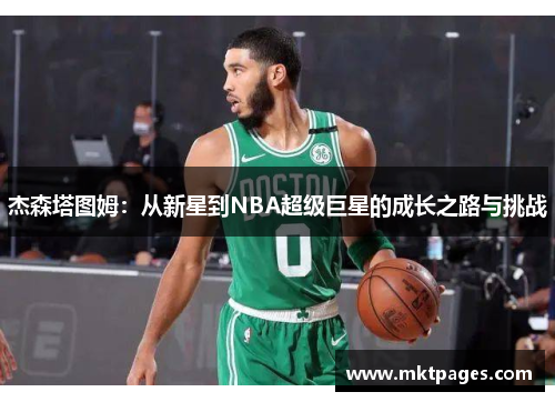 杰森塔图姆：从新星到NBA超级巨星的成长之路与挑战