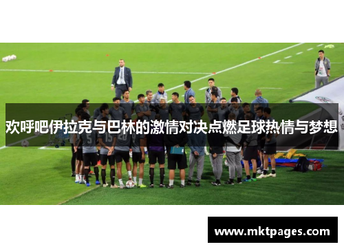 欢呼吧伊拉克与巴林的激情对决点燃足球热情与梦想