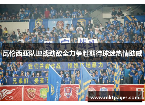瓦伦西亚队迎战劲敌全力争胜期待球迷热情助威