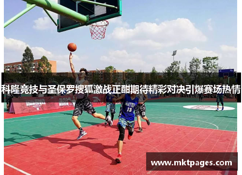 科隆竞技与圣保罗搜狐激战正酣期待精彩对决引爆赛场热情