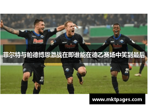 菲尔特与帕德博恩激战在即谁能在德乙赛场中笑到最后