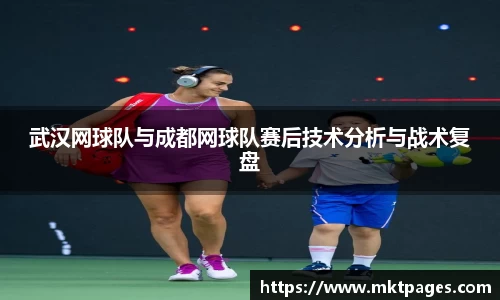 武汉网球队与成都网球队赛后技术分析与战术复盘