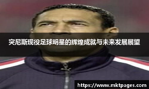 突尼斯现役足球明星的辉煌成就与未来发展展望
