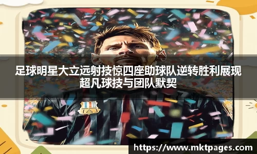 足球明星大立远射技惊四座助球队逆转胜利展现超凡球技与团队默契
