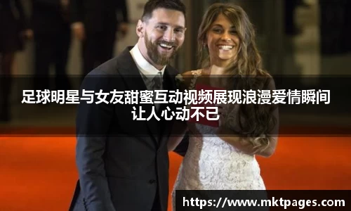 足球明星与女友甜蜜互动视频展现浪漫爱情瞬间让人心动不已